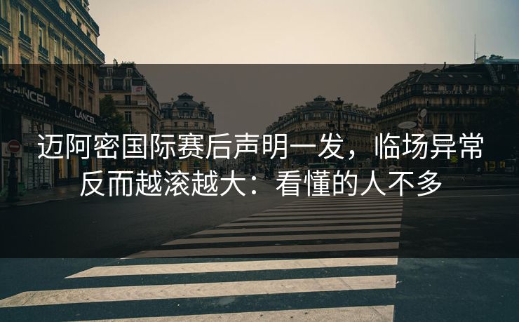 迈阿密国际赛后声明一发，临场异常反而越滚越大：看懂的人不多