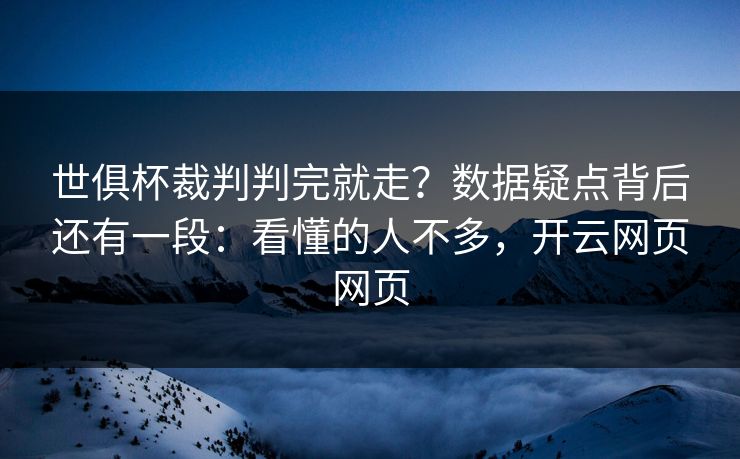 世俱杯裁判判完就走?数据疑点背后还有一段:看懂的人不多,开云网页网页 世俱杯裁判判完就走?数据疑点背后还有一段:看懂的人不多,开云网页网页
