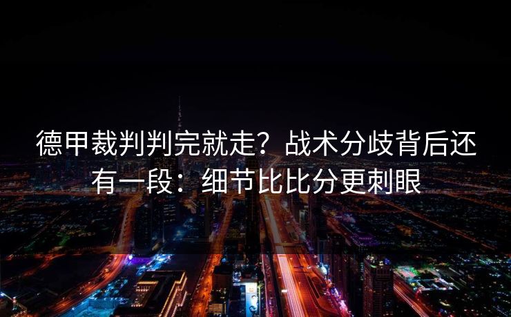 德甲裁判判完就走？战术分歧背后还有一段：细节比比分更刺眼
