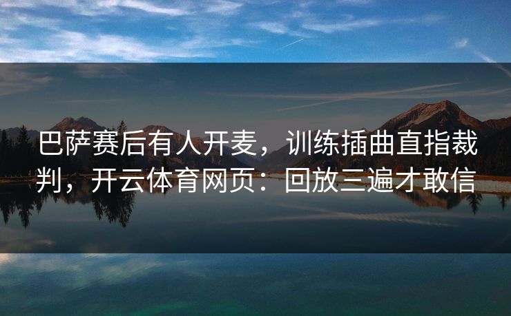 巴萨赛后有人开麦,训练插曲直指裁判,开云体育网页:回放三遍才敢信 巴萨赛后有人开麦,训练插曲直指裁判,开云体育网页:回放三遍才敢信