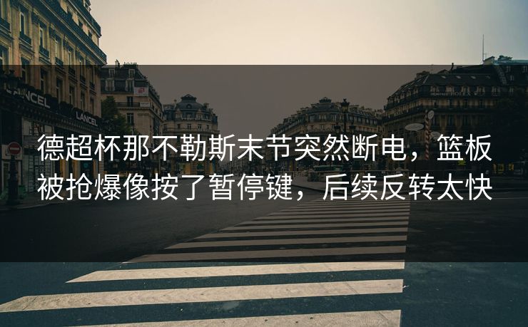 德超杯那不勒斯末节突然断电，篮板被抢爆像按了暂停键，后续反转太快