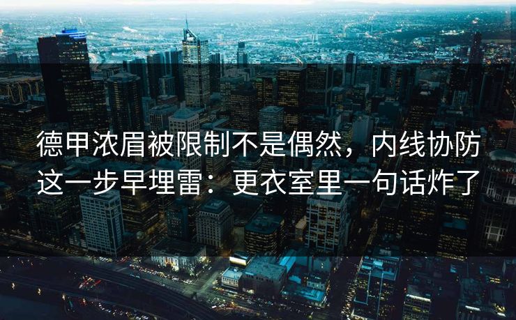 德甲浓眉被限制不是偶然，内线协防这一步早埋雷：更衣室里一句话炸了