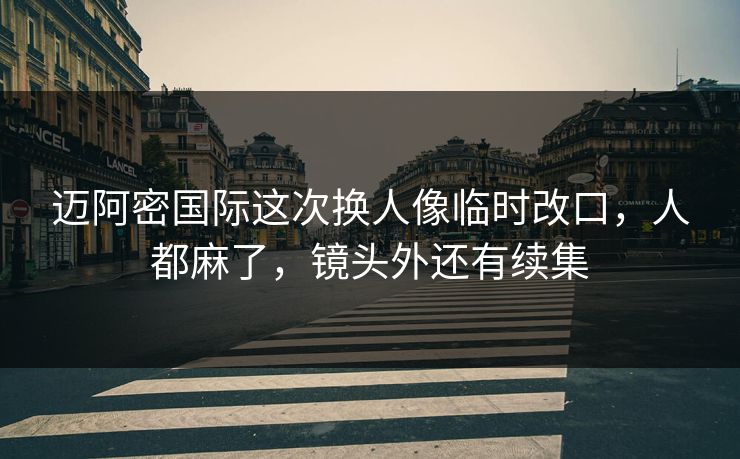 迈阿密国际这次换人像临时改口，人都麻了，镜头外还有续集