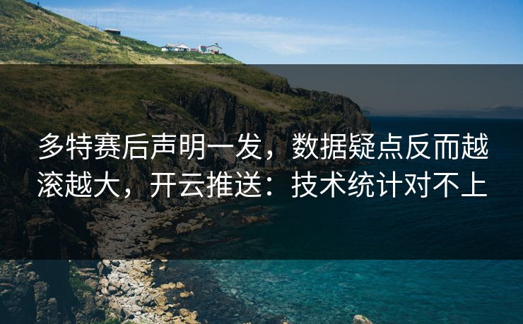 多特赛后声明一发，数据疑点反而越滚越大，开云推送：技术统计对不上