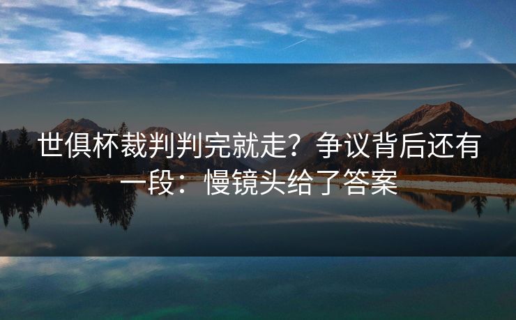 世俱杯裁判判完就走？争议背后还有一段：慢镜头给了答案