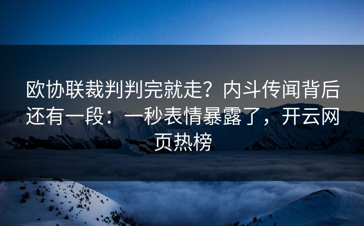 欧协联裁判判完就走？内斗传闻背后还有一段：一秒表情暴露了，开云网页热榜
