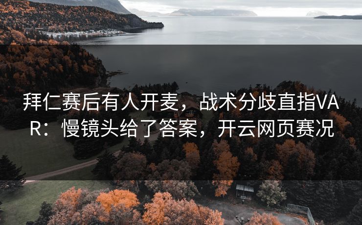 拜仁赛后有人开麦，战术分歧直指VAR：慢镜头给了答案，开云网页赛况