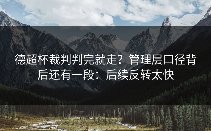 德超杯裁判判完就走？管理层口径背后还有一段：后续反转太快