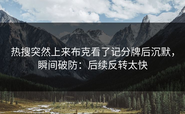 热搜突然上来布克看了记分牌后沉默,瞬间破防:后续反转太快 热搜突然上来布克看了记分牌后沉默,瞬间破防:后续反转太快