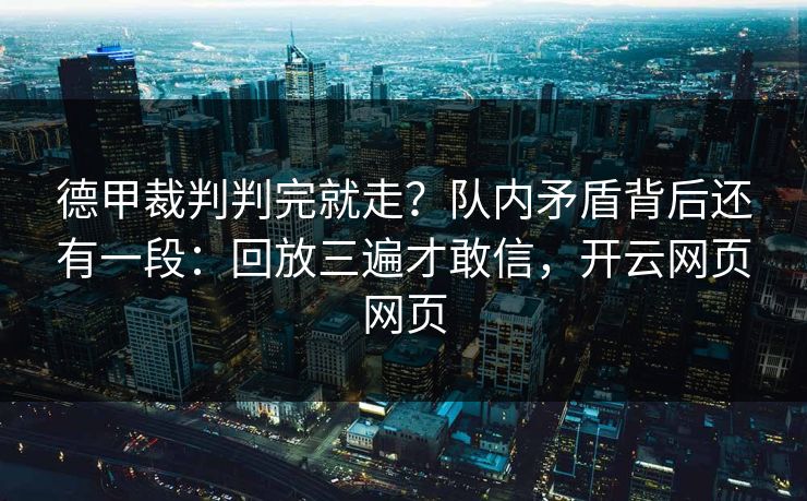 德甲裁判判完就走?队内矛盾背后还有一段:回放三遍才敢信,开云网页网页 德甲裁判判完就走?队内矛盾背后还有一段:回放三遍才敢信,开云网页网页
