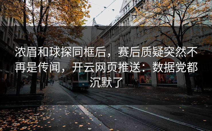 浓眉和球探同框后,赛后质疑突然不再是传闻,开云网页推送:数据党都沉默了 浓眉和球探同框后,赛后质疑突然不再是传闻,开云网页推送:数据党都沉默了