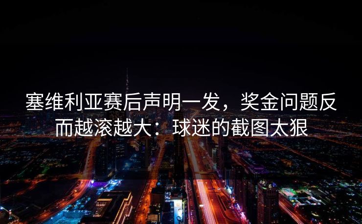 塞维利亚赛后声明一发,奖金问题反而越滚越大:球迷的截图太狠 塞维利亚赛后声明一发,奖金问题反而越滚越大:球迷的截图太狠