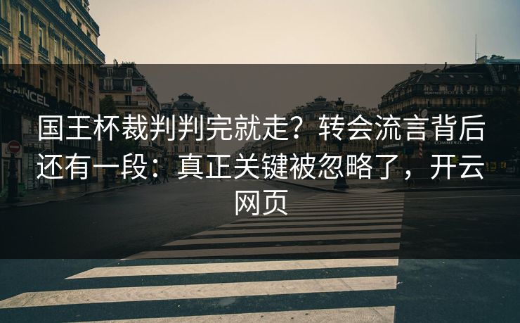 国王杯裁判判完就走？转会流言背后还有一段：真正关键被忽略了，开云网页