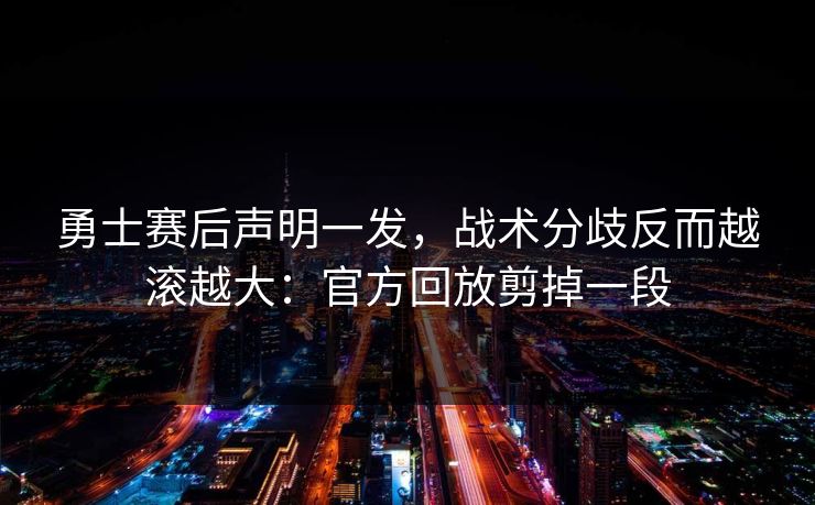 勇士赛后声明一发，战术分歧反而越滚越大：官方回放剪掉一段