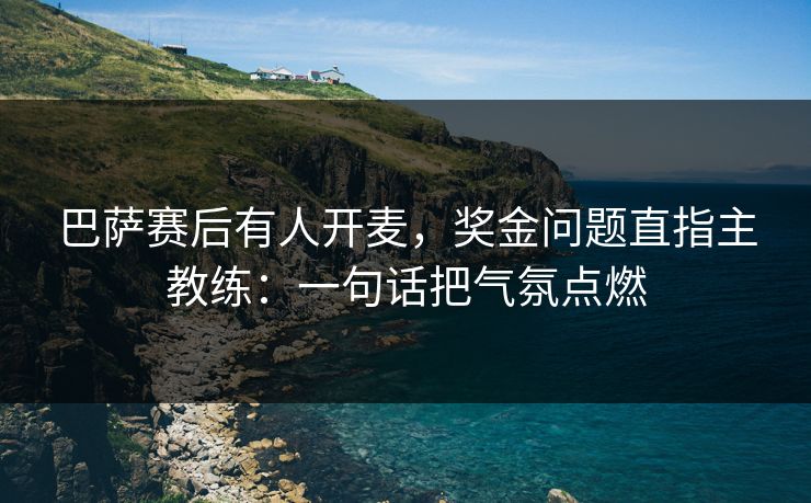 巴萨赛后有人开麦,奖金问题直指主教练:一句话把气氛点燃 巴萨赛后有人开麦,奖金问题直指主教练:一句话把气氛点燃