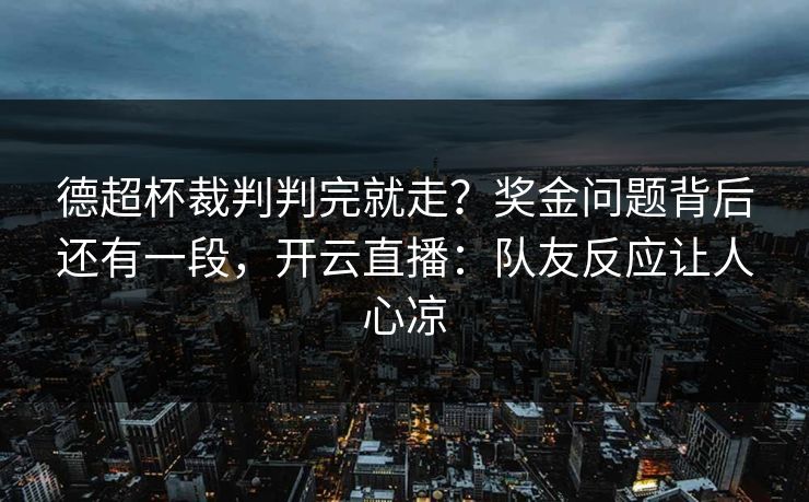 德超杯裁判判完就走?奖金问题背后还有一段,开云直播:队友反应让人心凉 德超杯裁判判完就走?奖金问题背后还有一段,开云直播:队友反应让人心凉