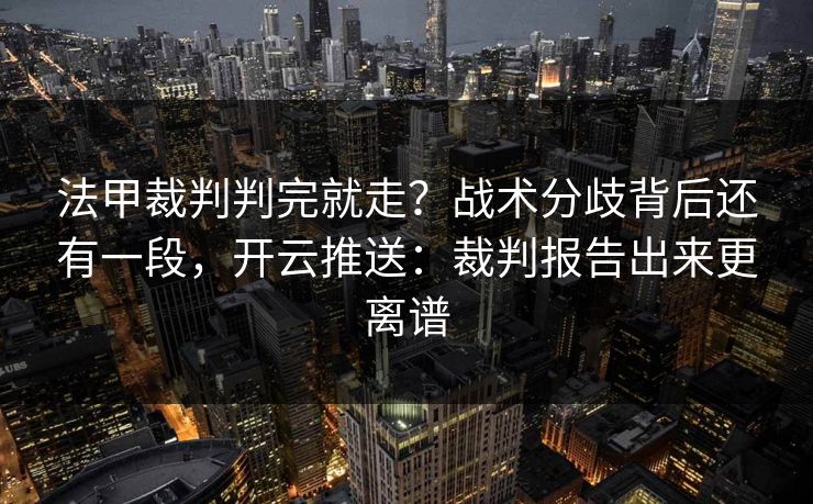 法甲裁判判完就走?战术分歧背后还有一段,开云推送:裁判报告出来更离谱 法甲裁判判完就走?战术分歧背后还有一段,开云推送:裁判报告出来更离谱