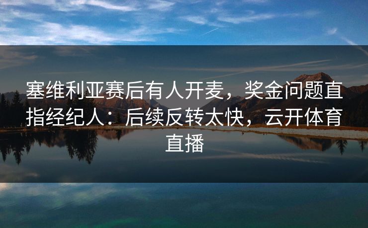 塞维利亚赛后有人开麦，奖金问题直指经纪人：后续反转太快，云开体育直播