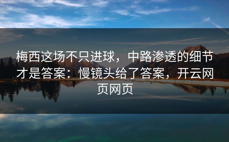 梅西这场不只进球，中路渗透的细节才是答案：慢镜头给了答案，开云网页网页