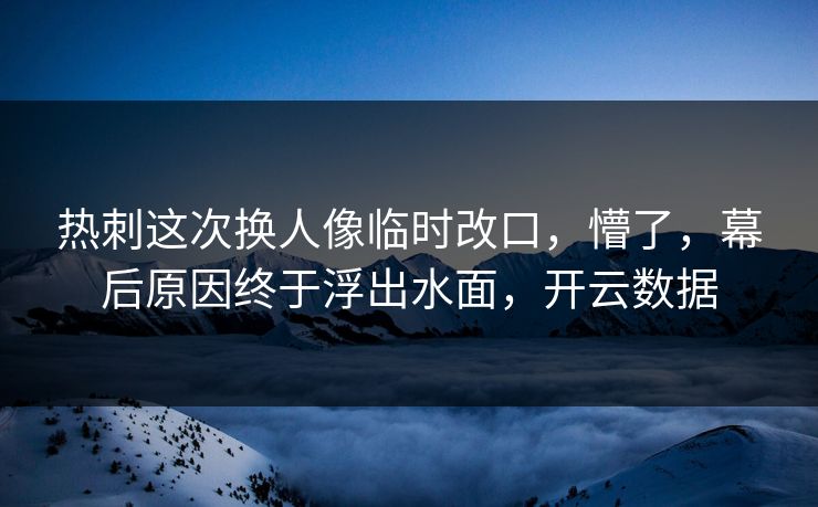 热刺这次换人像临时改口,懵了,幕后原因终于浮出水面,开云数据 热刺这次换人像临时改口,懵了,幕后原因终于浮出水面,开云数据