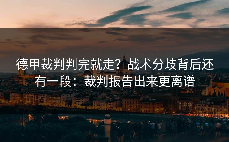 德甲裁判判完就走?战术分歧背后还有一段:裁判报告出来更离谱 德甲裁判判完就走?战术分歧背后还有一段:裁判报告出来更离谱