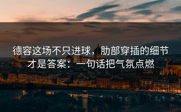 德容这场不只进球,肋部穿插的细节才是答案:一句话把气氛点燃 德容这场不只进球,肋部穿插的细节才是答案:一句话把气氛点燃