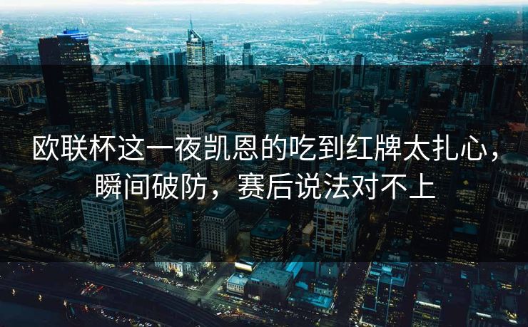 欧联杯这一夜凯恩的吃到红牌太扎心,瞬间破防,赛后说法对不上 欧联杯这一夜凯恩的吃到红牌太扎心,瞬间破防,赛后说法对不上