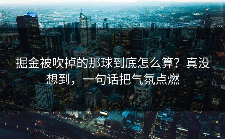 掘金被吹掉的那球到底怎么算？真没想到，一句话把气氛点燃