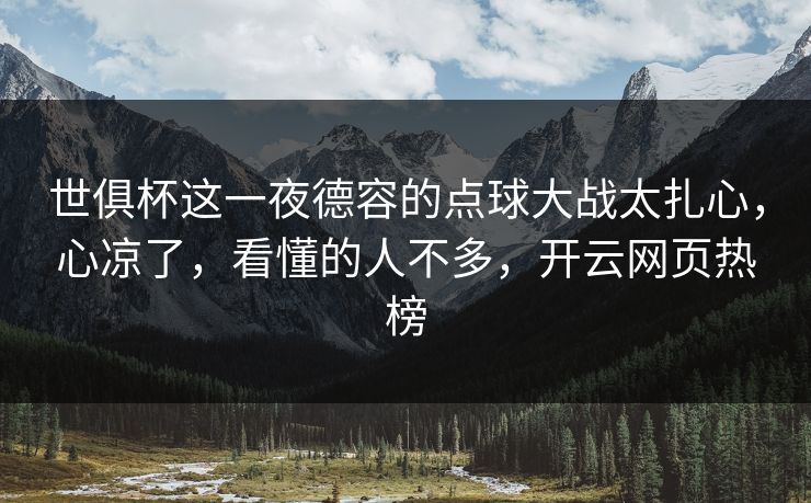 世俱杯这一夜德容的点球大战太扎心，心凉了，看懂的人不多，开云网页热榜