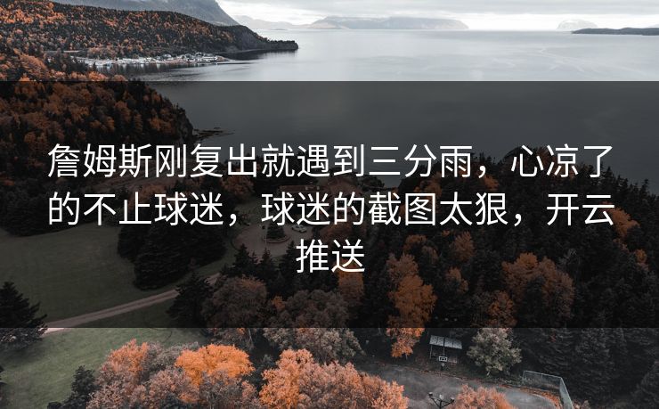 詹姆斯刚复出就遇到三分雨，心凉了的不止球迷，球迷的截图太狠，开云推送