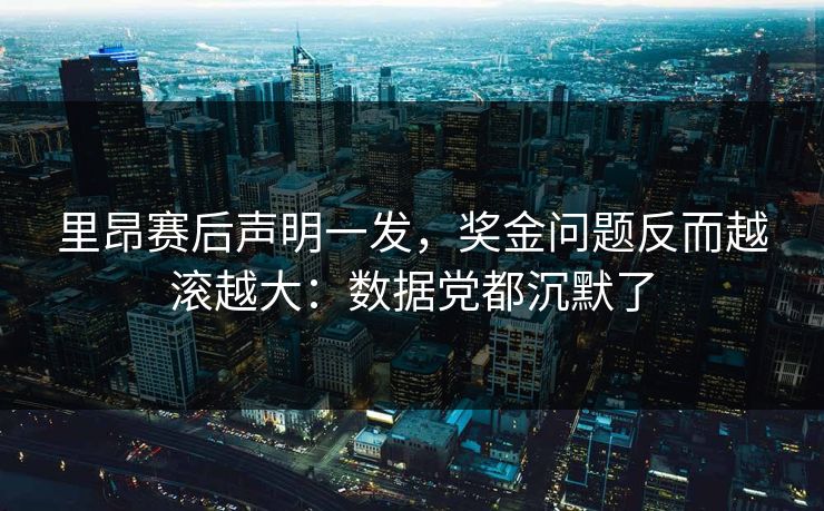 里昂赛后声明一发，奖金问题反而越滚越大：数据党都沉默了