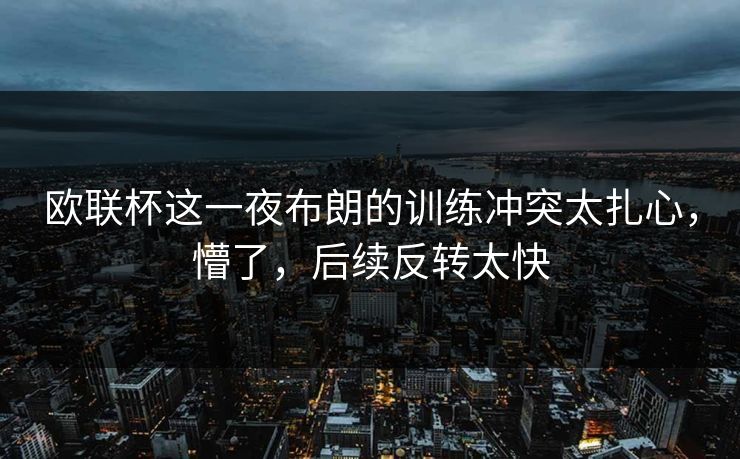 欧联杯这一夜布朗的训练冲突太扎心，懵了，后续反转太快